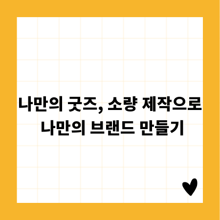 나만의 굿즈, 소량 제작으로 나만의 브랜드 만들기