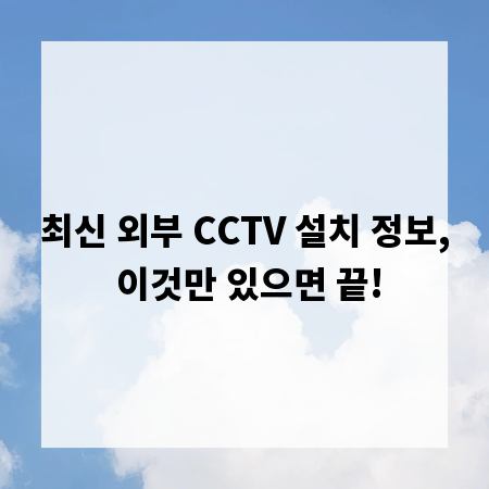 최신 외부 CCTV 설치 정보, 이것만 있으면 끝!