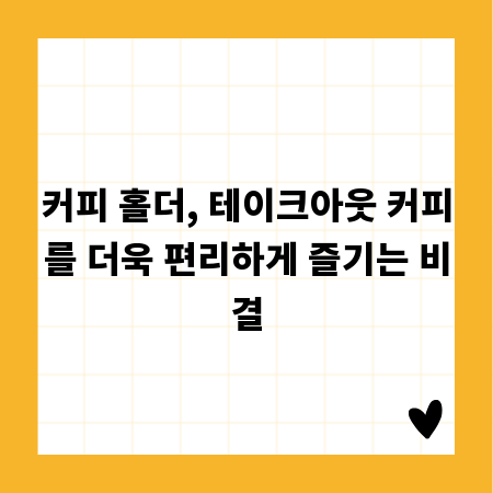 커피 홀더, 테이크아웃 커피를 더욱 편리하게 즐기는 비결