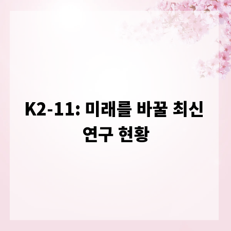 K2-11: 미래를 바꿀 최신 연구 현황