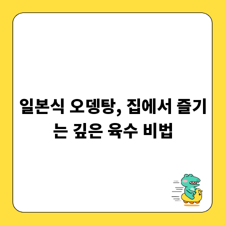 일본식 오뎅탕, 집에서 즐기는 깊은 육수 비법
