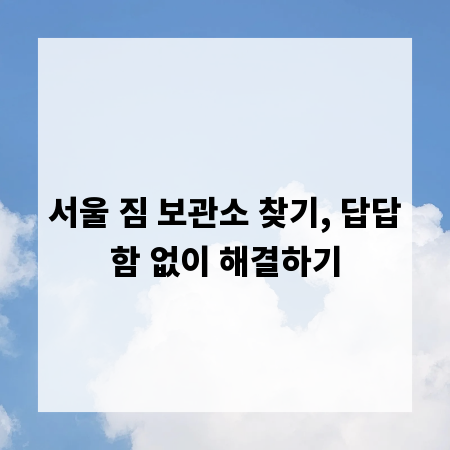 서울 짐 보관소 찾기, 답답함 없이 해결하기