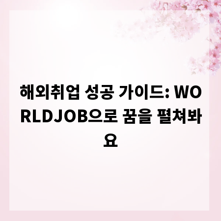 해외취업 성공 가이드: WORLDJOB으로 꿈을 펼쳐봐요