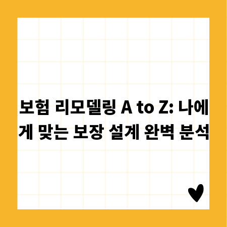보험 리모델링 A to Z: 나에게 맞는 보장 설계 완벽 분석