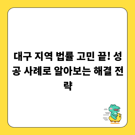 대구 지역 법률 고민 끝! 성공 사례로 알아보는 해결 전략