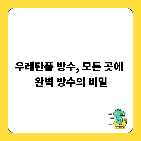 우레탄폼 방수, 모든 곳에 완벽 방수의 비밀