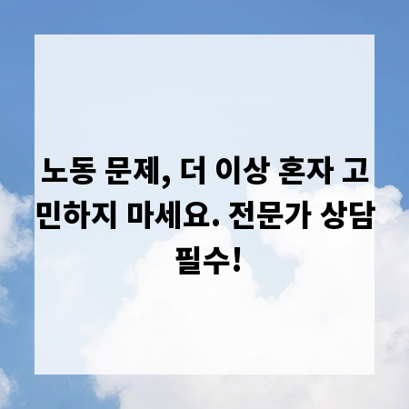 노동 문제, 더 이상 혼자 고민하지 마세요. 전문가 상담 필수!