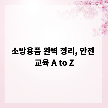 소방용품 완벽 정리, 안전 교육 A to Z