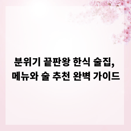 분위기 끝판왕 한식 술집, 메뉴와 술 추천 완벽 가이드