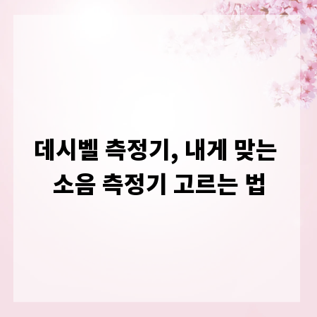 데시벨 측정기, 내게 맞는 소음 측정기 고르는 법