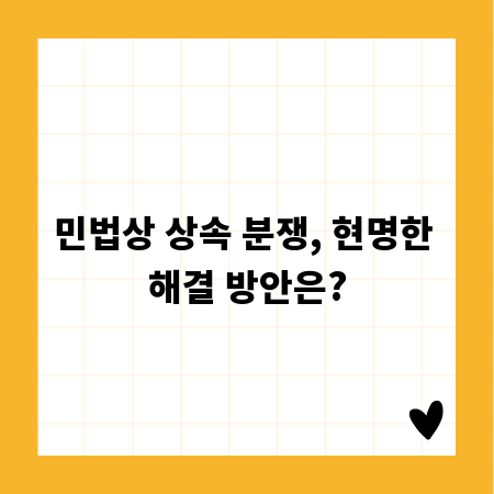 민법상 상속 분쟁, 현명한 해결 방안은?