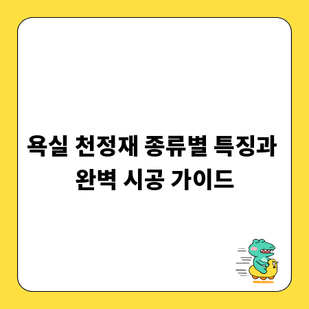 욕실 천정재 종류별 특징과 완벽 시공 가이드