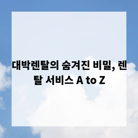 대박렌탈의 숨겨진 비밀, 렌탈 서비스 A to Z