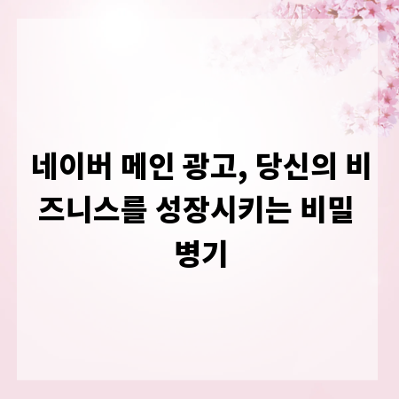 네이버 메인 광고, 당신의 비즈니스를 성장시키는 비밀 병기