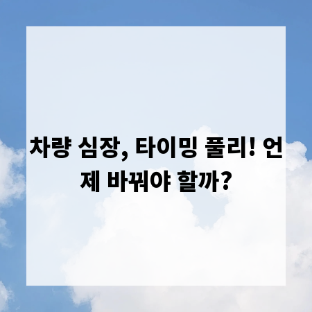차량 심장, 타이밍 풀리! 언제 바꿔야 할까?