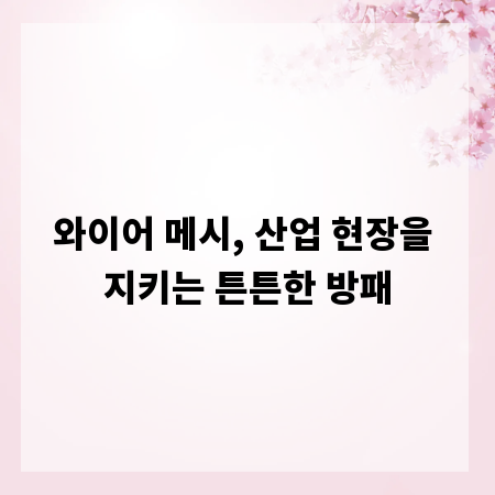 와이어 메시, 산업 현장을 지키는 튼튼한 방패