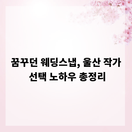 꿈꾸던 웨딩스냅, 울산 작가 선택 노하우 총정리