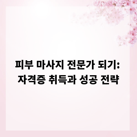 피부 마사지 전문가 되기: 자격증 취득과 성공 전략