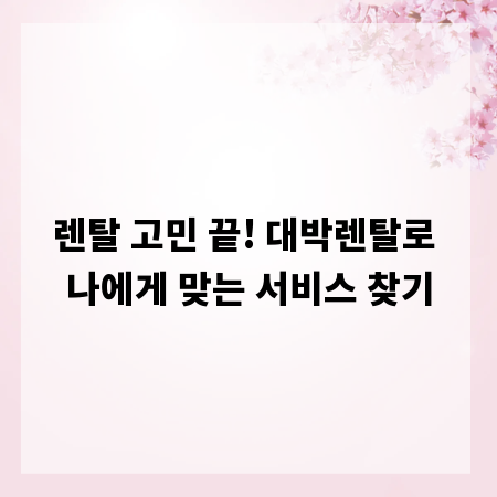 렌탈 고민 끝! 대박렌탈로 나에게 맞는 서비스 찾기