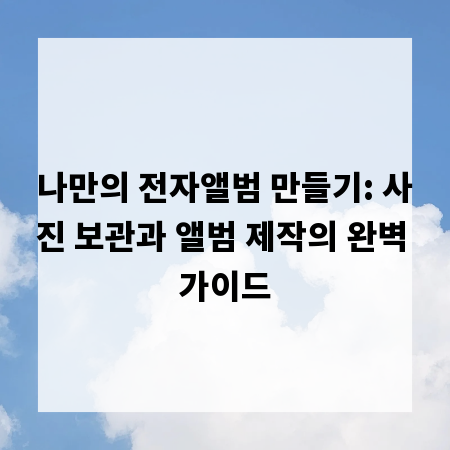 나만의 전자앨범 만들기: 사진 보관과 앨범 제작의 완벽 가이드