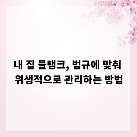내 집 물탱크, 법규에 맞춰 위생적으로 관리하는 방법