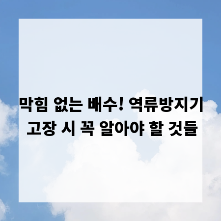 막힘 없는 배수! 역류방지기 고장 시 꼭 알아야 할 것들
