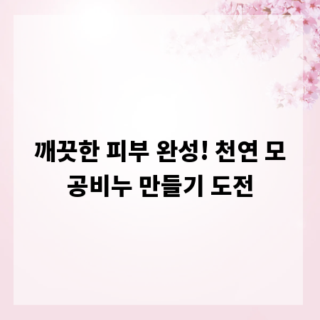 깨끗한 피부 완성! 천연 모공비누 만들기 도전