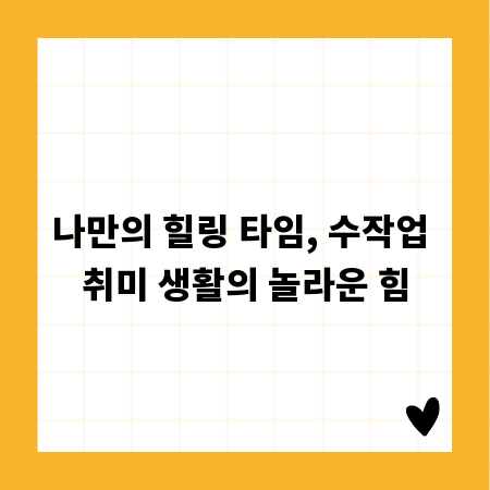 나만의 힐링 타임, 수작업 취미 생활의 놀라운 힘