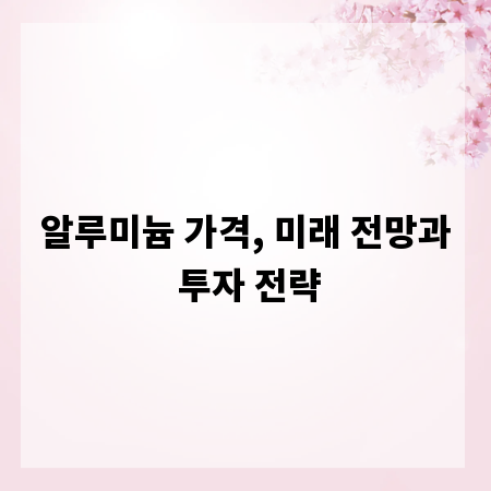 알루미늄 가격, 미래 전망과 투자 전략