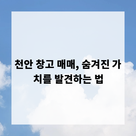 천안 창고 매매, 숨겨진 가치를 발견하는 법