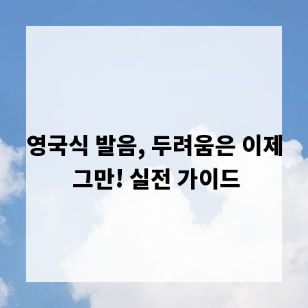 영국식 발음, 두려움은 이제 그만! 실전 가이드
