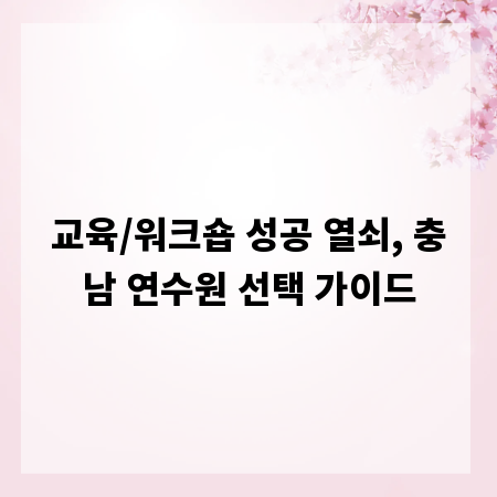교육/워크숍 성공 열쇠, 충남 연수원 선택 가이드
