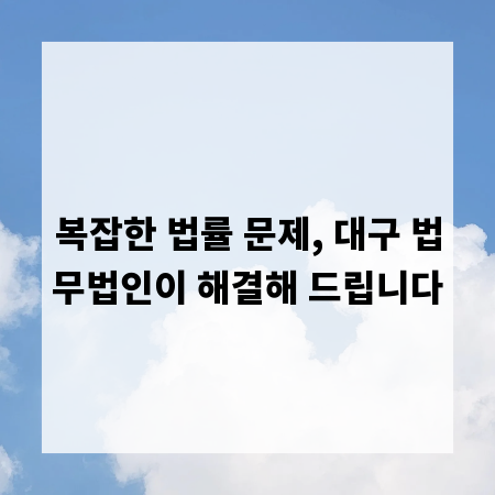 복잡한 법률 문제, 대구 법무법인이 해결해 드립니다