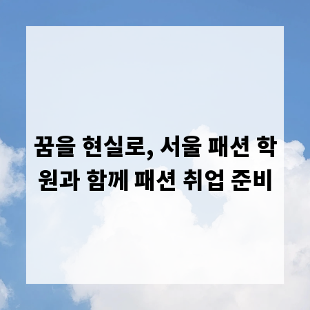 꿈을 현실로, 서울 패션 학원과 함께 패션 취업 준비