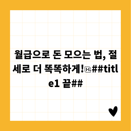 월급으로 돈 모으는 법, 절세로 더 똑똑하게!
##title1 끝##