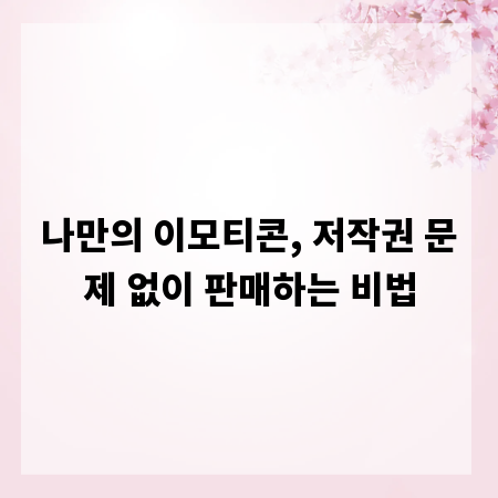 나만의 이모티콘, 저작권 문제 없이 판매하는 비법