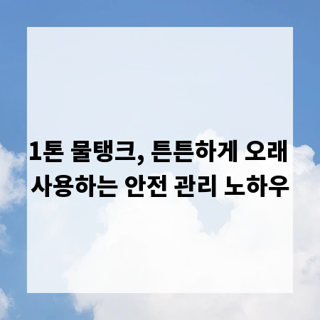 1톤 물탱크, 튼튼하게 오래 사용하는 안전 관리 노하우