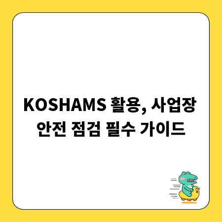 KOSHAMS 활용, 사업장 안전 점검 필수 가이드