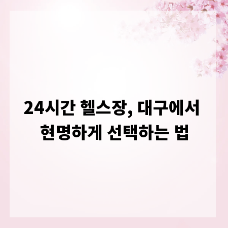 24시간 헬스장, 대구에서 현명하게 선택하는 법