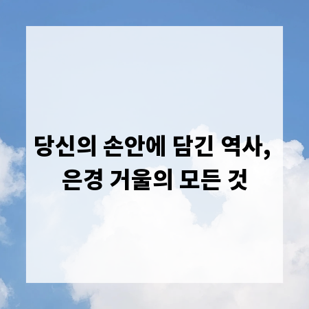 당신의 손안에 담긴 역사, 은경 거울의 모든 것
