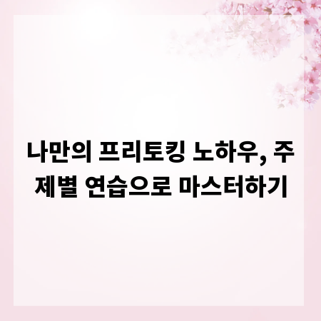 나만의 프리토킹 노하우, 주제별 연습으로 마스터하기