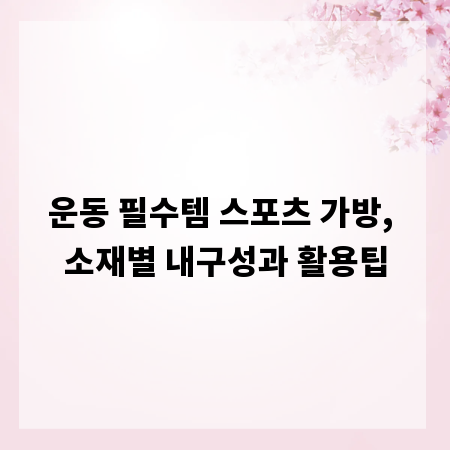 운동 필수템 스포츠 가방, 소재별 내구성과 활용팁
