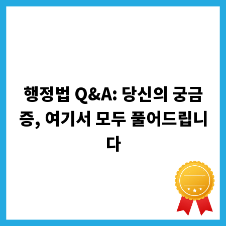 행정법 Q&A: 당신의 궁금증, 여기서 모두 풀어드립니다