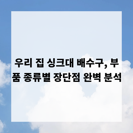 우리 집 싱크대 배수구, 부품 종류별 장단점 완벽 분석