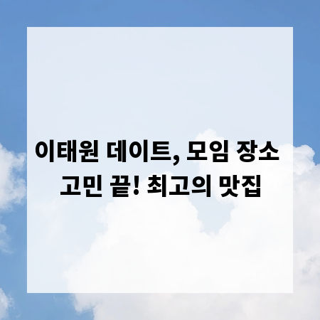 이태원 데이트, 모임 장소 고민 끝! 최고의 맛집