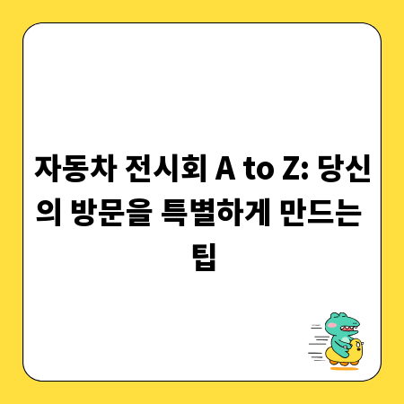 자동차 전시회 A to Z: 당신의 방문을 특별하게 만드는 팁