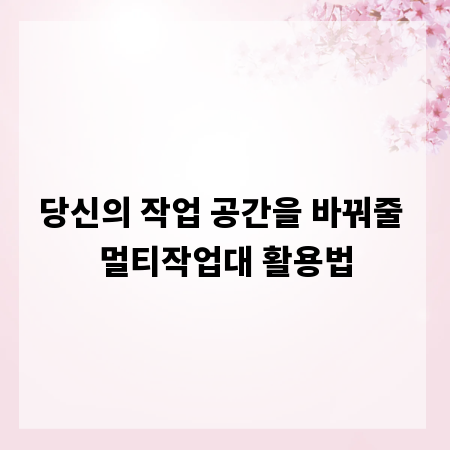 당신의 작업 공간을 바꿔줄 멀티작업대 활용법