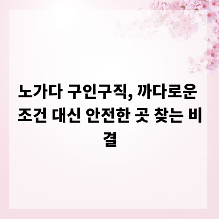 노가다 구인구직, 까다로운 조건 대신 안전한 곳 찾는 비결