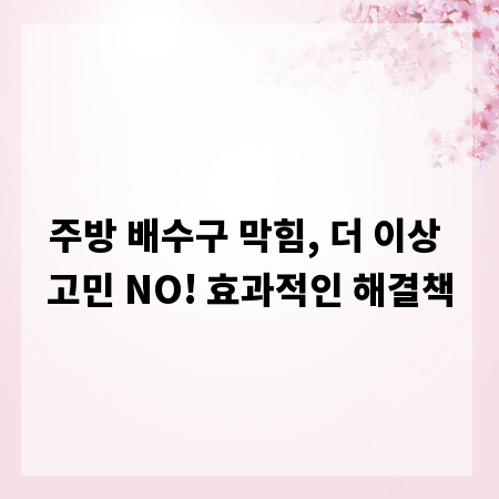 주방 배수구 막힘, 더 이상 고민 NO! 효과적인 해결책