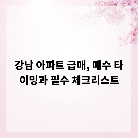 강남 아파트 급매, 매수 타이밍과 필수 체크리스트